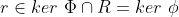 r \in ker \ \Phi \cap R = ker \ \phi